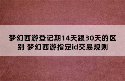 梦幻西游登记期14天跟30天的区别 梦幻西游指定id交易规则